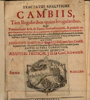Tractatus analyticus de Cambiis, tam regularibus quam irregularibus : in quo termini huius artis, ab exteris nationibus petiti, & proinde captui Germanorum minus obvii, explicantur ...