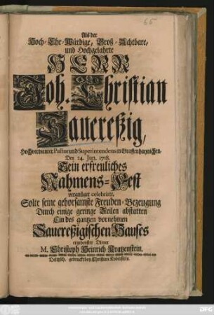 Als der Hoch-Ehr-Würdige, Groß-Achtbare, und Hochgelahrte Herr Joh. Christian Sauereßig, Hochverdienter Pastor und Superintendens in Graffenhaynichen, Den 24. Jun. 1718. Sein ... Nahmens-Fest vergnüget celebrirte, Solte seine gehorsamste Freuden-Bezeugung ... abstatten ... M. Christoph Heinrich Kratzenstein