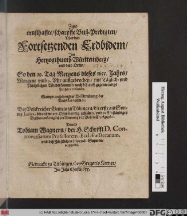 Zwo ernsthaffte, scharpffe Buß-Predigten/ Uber den Fortsetzenden Erdbidem/ Im Hertzogthumb Württemberg/ und dero Orten : So den 19. Tag Mertzens dieses 1655. Jahrs ... außgebrochen/ mit Täglich- und Nächtlichem Wiederkommen noch biß auff gegenwärtige Zeit hat continuirt ; Sampt angehengter Beschreibung der Umbständ desselben