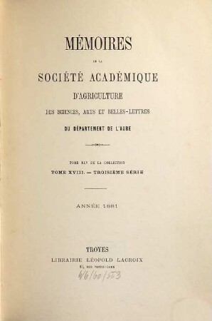 Mémoires de la Société Académique d'Agriculture des Sciences, Arts et Belles-Lettres du Département de l'Aube. 45 = Sér. 3, T. 18. 1881