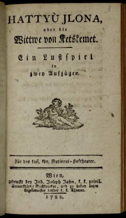 Hattyù Jlona, oder die Wittwe von Ketskemet : Ein Lustspiel in zwey Aufzügen ; Für das kais. kön. National-Hoftheater