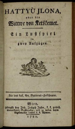 Hattyù Jlona, oder die Wittwe von Ketskemet : Ein Lustspiel in zwey Aufzügen ; Für das kais. kön. National-Hoftheater