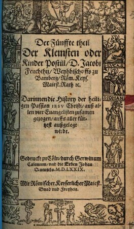 Kleinste oder Kinder Postill, D. Jacobi Feuchthij, Weyhbischoffs zu Bamberg ... : Darin[n]en alle Sontägliche, Fest vnd Feyertägliche Euangelien: Sampt der History vber die H. Passion Iesv Christi vnsers einigen Heilands auß allen vier Euangelisten zusamen gezogen ..., 5. Darinnen die History der heiligen Passion Iesv Christi, auß allen vier Euangelisten zusamen gezogen, auffs aller kürtzest außgelegt wirdt