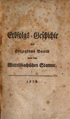 Erbfolgs-Geschichte des Herzogthums Baiern unter dem Wittelsbachischen Stamme, [1]. [Erstes bis viertes Stück]