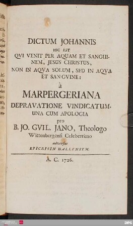 Dictum Johannis Hic Est Qvi Venit Per Aquam Et Sanguinem, Jesus Christus, Non In Aqva Solum, Sed In Aqua Et Sangvine: à Marpergeriana Depravatione Vindicatum : Una Cum Apologia pro B. Jo. Gvil. Jano, Theologo Wittenbergensi Celeberrimo adversus Epicrisin Hallensem