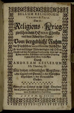 Bellum Religiosum Christi & Papae. Das ist/ Religions-Krieg zwischen dem Herrn Christo und dem Römischen Papst : Vom vergebliche[n] Ruhm der Päpstischen Succession im Reich Christi/ und vielfältiger Widerwertigkeit deß Herrn Christi und deß Römischen Papst in der Lehr und im Leben/ aus den Biblischen/ und denn der Papisten eygnen Schrifften verfertiget