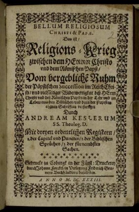 Bellum Religiosum Christi & Papae. Das ist/ Religions-Krieg zwischen dem Herrn Christo und dem Römischen Papst : Vom vergebliche[n] Ruhm der Päpstischen Succession im Reich Christi/ und vielfältiger Widerwertigkeit deß Herrn Christi und deß Römischen Papst in der Lehr und im Leben/ aus den Biblischen/ und denn der Papisten eygnen Schrifften verfertiget