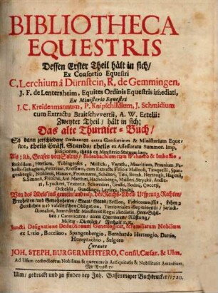 Bibliotheca Equestris. 1,[1], Dessen Erster Theil hält in sich, C. Lerchium à Dürnstein, R. de Gemmingen, J. F. de Lentersheim, ...