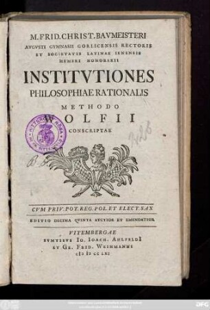 M. Frid. Christ. Bavmeisteri Avgvsti Gymnasii Gorlicensis Rectoris Et Societatis Latinae Ienensis Membri Honorarii Institvtiones Philosophiae Rationalis Methodo Wolfii Conscriptae