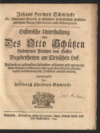 Johann Herman Schmincke Sr. Königlichen Majestät in Schweden Hoch-Fürstlich Hessischen gewesenen Raths, Bibliothecarii und Historiographi. Historische Untersuchung Von Des Otto Schützen, Gebohrnen Printzen von Hessen, Begebenheiten am Clevischen Hof