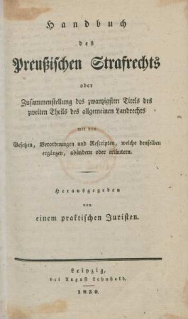 Handbuch des Preußischen Strafrechts oder Zusammenstellung des zwanzigsten Titels des zweiten Theils des allgemeinen Landrechts : mit den Gesetzen, Verordnungen und Rescripten, welche denselben ergänzen, abändern oder erläutern