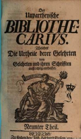 Der Unpartheyische Bibliothecarius. Welcher Die Urtheile derer Gelehrten von Gelehrten und ihren Schrifften auffrichtig entdecket, 9. 1713