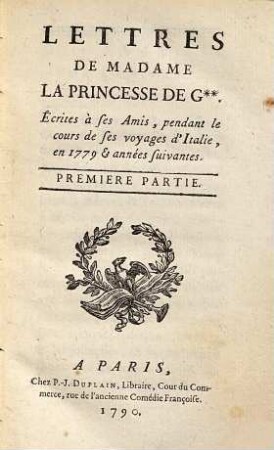 Lettres De Madame La Princesse De G. : Écrites à ses amis, pendant le cours de ses voyages d'Italie, en 1779 et années suivantes. 1