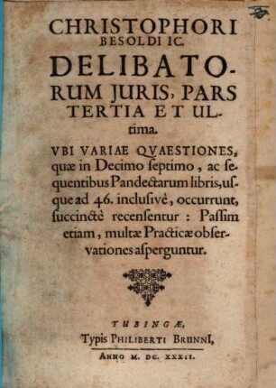 Christophori Besoldi, JC. Delibata Juris ..., 3. Vbi Variae Qvaestiones, quae in Decimo septimo, ac sequentibus Pandectarum libris, usque ad 46. inclusive, occurrunt, succincte recensentur: Passim etiam, multae Practicae observationes asperguntur