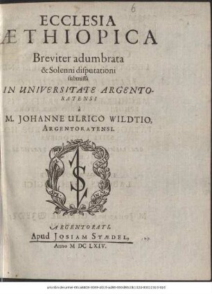 Ecclesia Aethiopica / Breviter adumbrata & Solenni disputationi submissa In Universitate Argentoratensi a M. Johanne Ulrico Wildtio, Argentoratensi. [Joh. Conradus Dannhawerus S.S. Theol. D. Praeses ...]