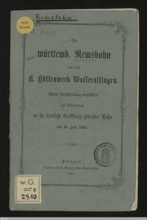 Die württemb. Remsbahn und das K. Hüttenwerk Wasseralfingen : Kurtze Beschreibung derselben zur Erinnerung an die feierliche Eröffnung gedachter Bahn am 18. Juli 1861