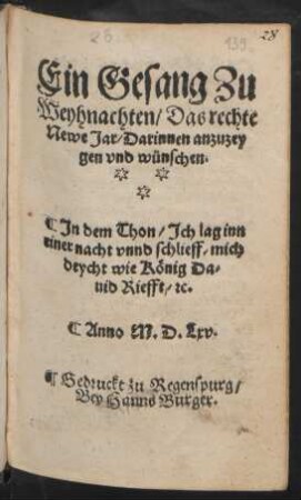 Ein Gesang Zu || Weyhnachten/ Das rechte || Newe Jar/ Darinnen anzuzey||gen vnd wünschen.|| Jn dem Thon/ Jch lag inn || einer nacht vnnd schlieff/ mich || deycht wie König Da=||uid Riefft/ #c.||
