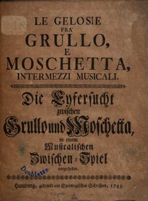 Le Gelosie Fra Grullo E Moschetta : Intermezzi Musicali = Die Eifersucht zwischen Grullo und Moschetta : in einem Musicalischen Zwischen-Spiel vorzustellen