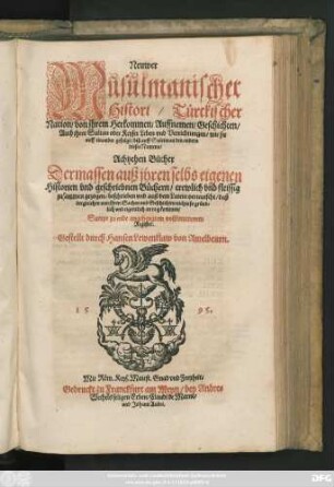 Neuwer || Mũsũlmanischer || Histori/ Türckischer || Nation/ von jhrem Herkommen/ Auffnemen/ Geschichten/|| Auch jhrer Sultan oder Keyser Leben vnd Verrichtungen/ wie sie || auff einander gefolgt/ biß auff Suleiman den andern || dieses Namens/|| Achtzehen Bücher || Dermassen auß jhren selbs eigenen || Historien ... || zusammen gezogen/ beschrieben vnd auß dem Latein verteutscht ... || Sampt zu ende angehengtem ... || Register.|| Gestellt durch Hansen Lewenklaw von Amelbeurn.||