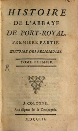 Histoire De L'Abbaye De Port-Royal. 1, Premiere Partie. Histoire Des Religieuses