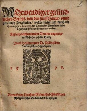 Notwendiger gründlicher Bericht von den fünff Haupt- unnd 20 Fragstücken, welche dieser zeit durch die Calvinische Visitatores den Christlichen Gemeinden in der Churf. Pfaltz auffgetrungen werden ...