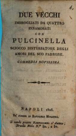Due vecchi imbrogliati da quattro innamorati con Pulcinella sciocco disturbatore degli amori del suo padrone : commedia novissima