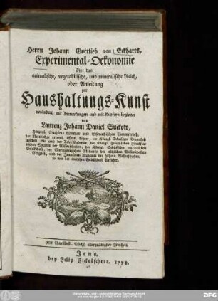 Herrn Johann Gottlieb von Eckharts, Experimental-Oekonomie über das animalische, vegetabilische, und mineralische Reich, oder Anleitung zur Haushaltungs-Kunst