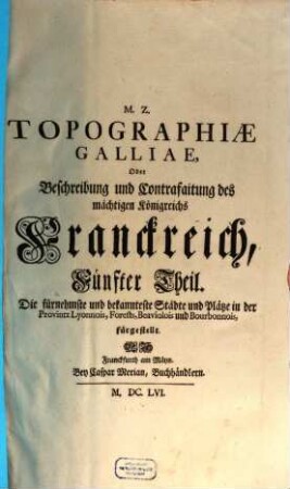 Topographia Galliae, Oder Beschreibung und Contrafaitung der vornehmsten, unnd bekantisten Oerter, in dem mächtigen, und grossen Königreich Franckreich, 5. Die fürnehmste und bekannteste Städte und Plätze in der Provintz Lyonnois, Forests, Beaviolois und Bourbonnois, fürgestellt