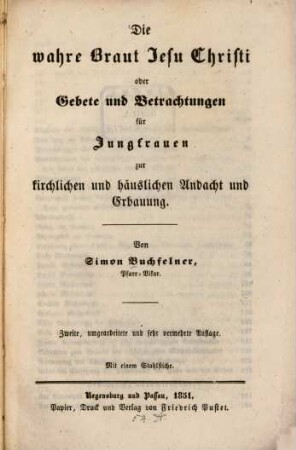 Die wahre Braut Jesu Christi oder Gebete und Betrachtungen für Jungfrauen zur kirchlichen und häuslichen Andacht und Erbauung : Mit 1 Stahlstiche
