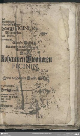 [...] weiland [...] Groß-Achtbaren [...] Hochgelahrten Herrn, [...] George Ficini, Icti [...]sten Bürsgermeisters [...] Stadt Guben, [...] Hochbetrübten Jungfer Tochter, Der Edlen, Viel- Ehr- Sitt- und Tugendbegabten Jungfer Johannen Eleonoren Ficini, Seiner hochgeliebten Jungfer Tochter [...] von Ihm gehaltenen [...] Predigt [...] wohlgemeinten Wunsch, [...] liebreiche Gott [...] setzen wolle [...]ewiglich