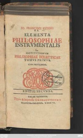T. 1: Io. Francisci Bvddei P. P. Elementa Philosophiae Instrvmentalis seu Institvtionvm Philosophiae Eclecticae Tomvs ...