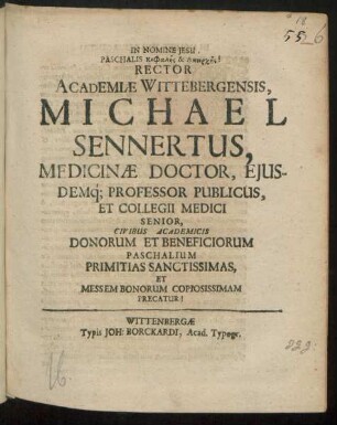 Rector Academiae Wittebergensis, Michael Sennertus, Medicinae Doctor, Eiusdemq[ue] Professor Publicus, Et Collegii Medici Senior, Civibus Academicis Donorum Et Beneficiorum Paschalium Primitias Sanctissimas, Et Messem Bonorum Copiosissimam Precatur!