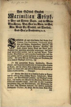 Von Gottes Gnaden Wir Maximilian Joseph, in Ober- und Niedern-Bayrn, auch der Obern-Pfalz Herzog, Pfalz-Graf bey Rhein, des Heil. Röm. Reichs Erz-Truchseß und Churfürst ... Entbieten all- und jeden Unsern Hof-Raths-Raesidenten, Vice-Praesidenten ... Unsern Gruß und Gnad zuvor; Demnach Uns mehrfältig zuverläßig vorgetragen, und gehorsamst überberichtet worden, daß die vagirende Arzten, Zahnbrecher, Marcktschreyer und dergleichen Landstreicher viele Unheil gestiftet ...