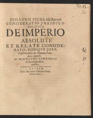 Johannis Fichlau, Borussi Consideratio Iuridico-Politica De Imperio Absolute Et Relate Considerato, Eiusque Iure : Dissertationi de Summae Potestatis subiecto Ab Hermanno Conringio in lucem proditae, opposita