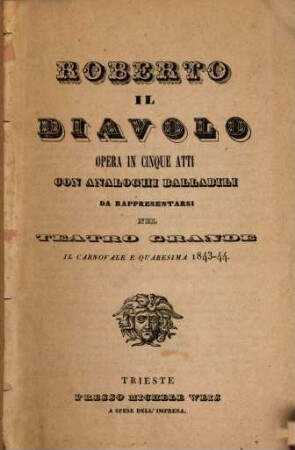 Roberto il diavolo : opera in cinque atti ; con analoghi ballabili ; da rappresentarsi nel Teatro Grande il carnovale e quaresima 1843 - 44