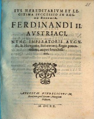 Ivs Haereditarivm Et Legitima Svccessio In Regno Bohemiae, Ferdinandi II. Avstriaci, Nvnc Imperatoris Avgvsti, & Hungariae, Bohemiaeq[ue] Regis potentissimi, atque Inuictissimi