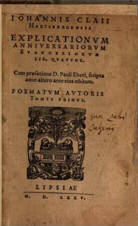 Iohannis Claii Hertzbergensis Explicationum Anniversariorum Evangeliorum Lib. Quatuor : Poematum Autoris Tomus Primus
