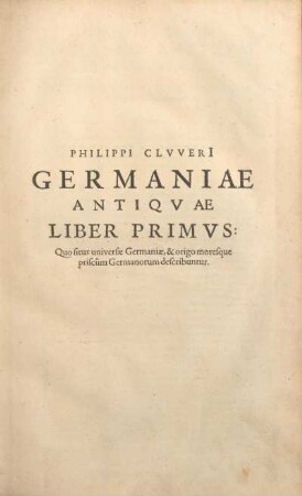 Philippi ClvverI Germaniae Antiqvae LIber Primvs: quo situs universae Germaniae, & origo moresque priscum Germanorum describuntur.