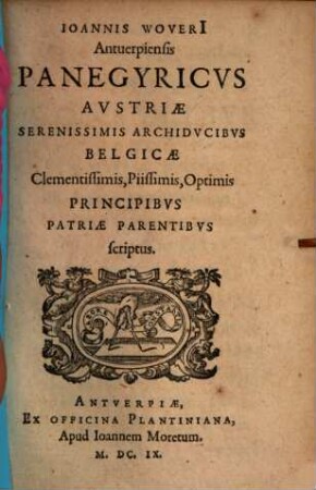 Ioannis Woveri[i] Antuerpiensis Panegyricvs Avstriae Serenissimis Archidvcibvs Belgicae Clementissimis, Piissimis, Optimis Principibvs Patriae Parentibvs scriptus