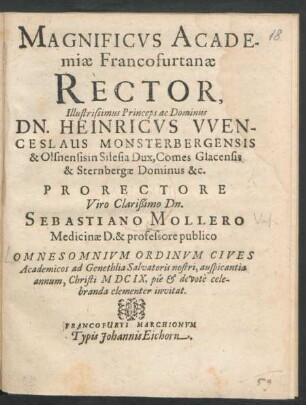 Magnificus Academiae Francofurtanae Rector, Illustrissimus Princeps ac Dominus Dn. Heinricus Wenceslaus Monsterbergensis & Olsnensisin Silesia Dux ... Prorectore ... Dn. Sebastiano Mollero Medicinae D. & professore publico Omnesomnium Ordinum Cives Academicos ad Genethlia Salvatoris nostri, auspicantia annum, Christi MDCIX, pie & devote celebranda clementer invitat
