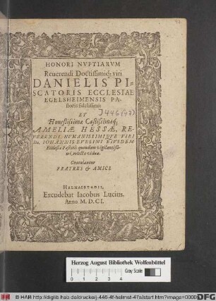 Honori Nuptiarum Reverendi Doctissimiq[ue] viri Danielis Piscatoris Ecclesiae Egelsheimensis Pastoris fidelissimi: Et Honestissimae Castissimaeq[ue] Ameliae Hessae ... Dn. Johannis Evesini Eiusdem Ecclesiae Pastoris quondam vigilantißimi, relictae viduae. Gratulantur Fratres & Amici