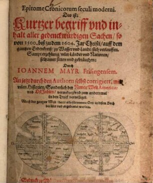 Epitome Cronicorum seculi moderni. Das ist: Kurtzer begriff und inhalt aller gedenckwürdigen Sachen, so von 1500. biß zu dem 1604. Jar Christi, auff dem gantzen Erdenkreiß, zu Wasser und Landt, sich verlauffen : Sampt erzehlung, viler Länder und Nationen, seltzamer sitten und gebräuchen