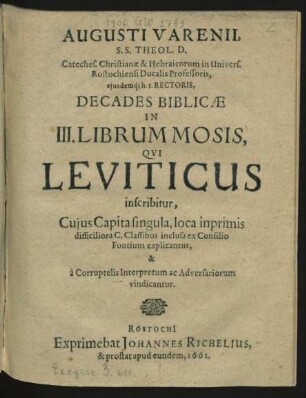 Augusti Varenii, S.S. Theol. D. Cateches. Christianae & Hebraicorum in Univers. Rostochiensi Ducalis Professoris, eiusdemq[ue] h.t. Rectoris, Decades Biblicae In III. Librum Mosis, Qui Leviticus inscribitur : Cuius Capita singula, loca imprimis difficiliora C. Classibus inclusa ex Consilio Fontium explicantur, & a Corruptelis Interpretum ac Adversariorum vindicantur