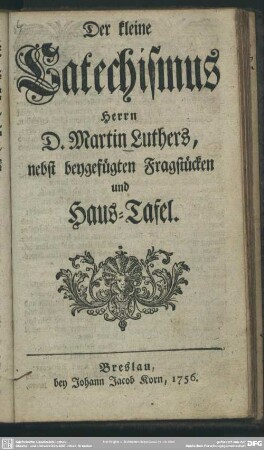 Der kleine Catechismus Herrn D. Martin Luthers, nebst beygefügten Fragstücken und Haus-Tafel