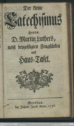 Der kleine Catechismus Herrn D. Martin Luthers, nebst beygefügten Fragstücken und Haus-Tafel