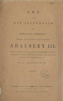 Ode auf die Jubelfeier des fünfzigjährigen Priesterthums seiner hochfürstlichen Gnaden Adalbert III, Bischofs und Abts zu Fulda, Des Heil. Römischen Reichs Fürsten, Ihrer Majestaet der Römischen Kaiserin Erzkanzlers, durch Germanien und Gallien Primas &c. &c. am 29. September 1811