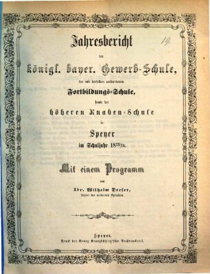 Jahresbericht der Königlich Bayerischen Gewerbsschule, der mit derselben verbundenen Fortbildungsschule, sowie der Höheren Knabenschule. 1873/74