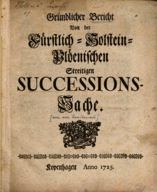 Gründlicher Bericht Von der Fürstlich-Holstein-Plöenischen Streitigen Successions-Sache