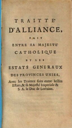 Traitté D'Alliance, Fait Entre Sa Majesté Catholique Et Les Estats Generaux Des Provinces Unies : Avec les Traittez faits entre lesdits Estats, & sa Majesté Imperiale & S. A. le Duc de Lorraine ; [Fait ce 1. Juillet 1673.]