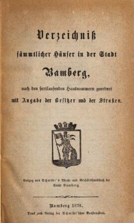 Verzeichniß sämmtlicher Häuser in der Stadt Bamberg, nach den fortlaufenden Hausnummern geordnet : mit Angabe der Besitzer und der Straßen ; Ausz. aus Schmidt's Adreß- und Geschäftshandbuch der Stadt Bamberg